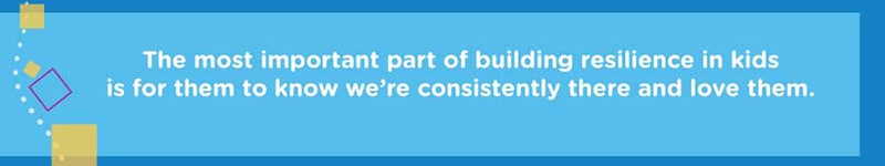 The most important part of building resilience in kids is for them to know we’re consistently there and love them.