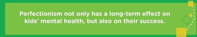 Perfectionism not only has a long-term effect on kids’ mental health, but also on their success.