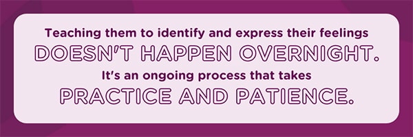 Teaching kids to identify and express feelings doesn't happen overnight. It's a process. 