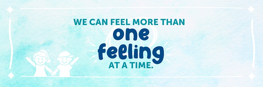 We can feel more than one feeling at a time.