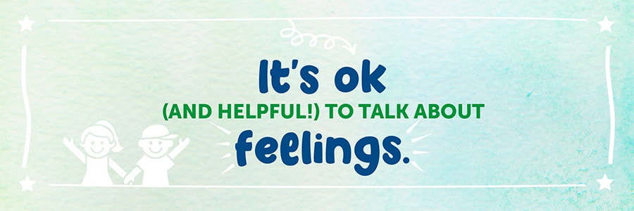 It's ok (and helpful!) to talk about feelings.