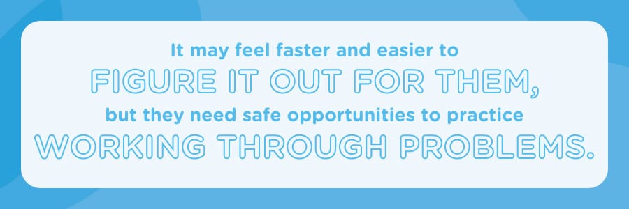 Kids and teens need opportunities to work through the process to solve problems.