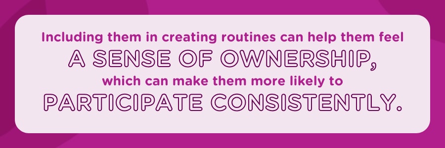 Including kids in creating routines can help them feel a sense of ownership.