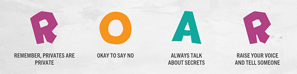 R: Remember, privates are private; O :OK to say no; A: Always talk about secrets; R: Raise your voice and tell someone