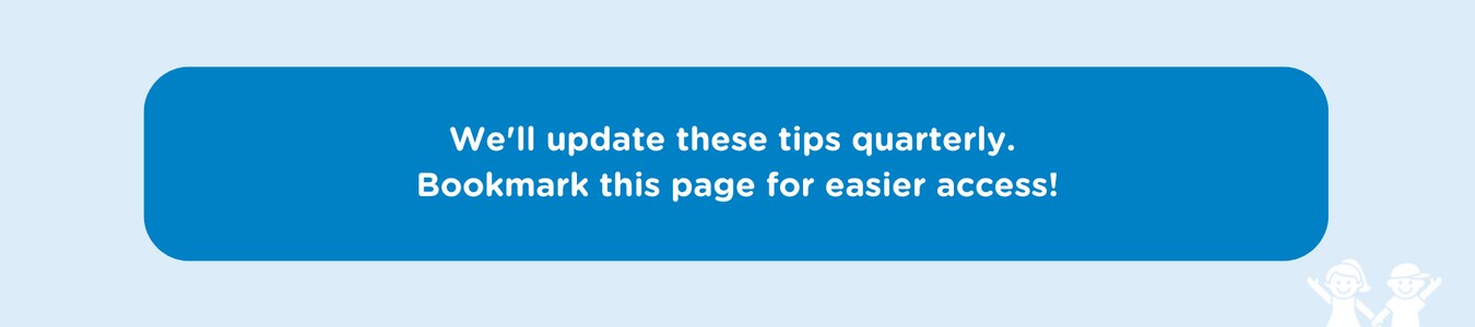 We'll update these tips quarterly. Bookmark this page for easier access!