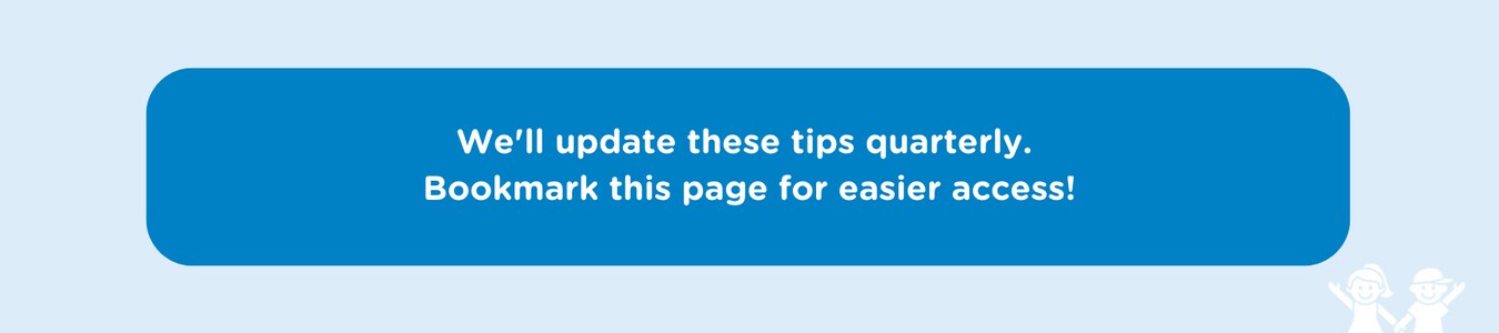 We'll update these tips quarterly. Bookmark this page for easier access!