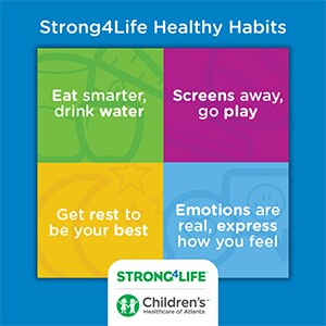 Strong4Life Healthy Habits: eat smarter, drink water; get rest to be your best; screens away, go play; emotions are real, express how you feel